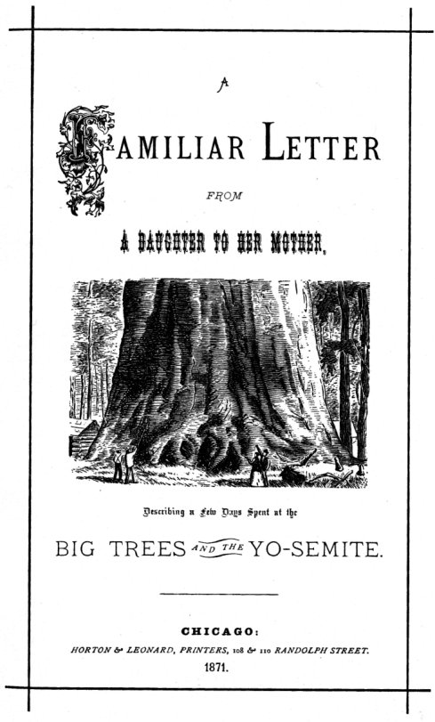 A Familiar letter FROM A DAUGHTER TO HER MOTHER, Describing a few days spent at the BIG TREES AND THE YO-SEMITE.  CHICAGO: HORTON & LEONARD, 108 & 110 Randolph St.  1871.